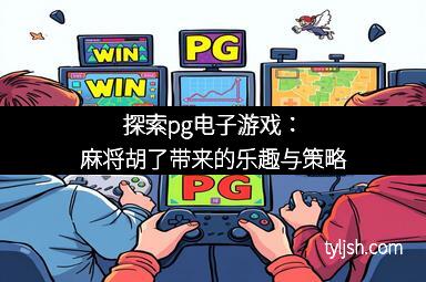 探索pg电子游戏：麻将胡了带来的乐趣与策略